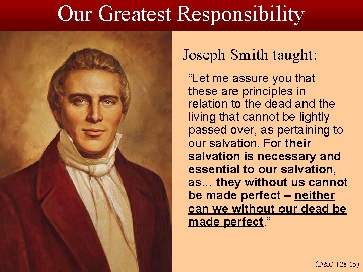 Our Greatest Responsibility Joseph Smith taught: “Let me assure you that these are principles
