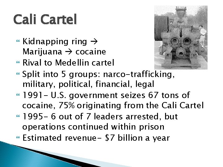 Cali Cartel Kidnapping ring Marijuana cocaine Rival to Medellin cartel Split into 5 groups: Cali Cartel Kidnapping ring Marijuana cocaine Rival to Medellin cartel Split into 5 groups: