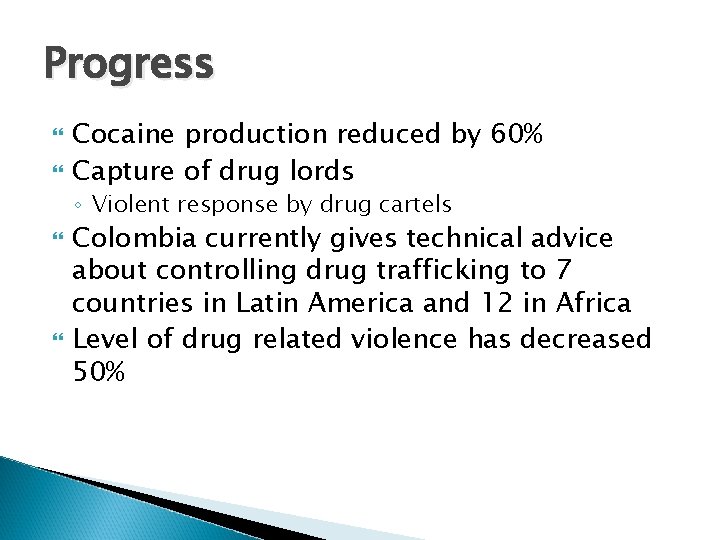 Progress Cocaine production reduced by 60% Capture of drug lords ◦ Violent response by