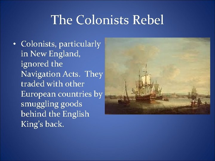 The Colonists Rebel • Colonists, particularly in New England, ignored the Navigation Acts. They