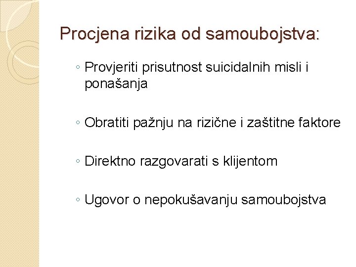 Procjena rizika od samoubojstva: ◦ Provjeriti prisutnost suicidalnih misli i ponašanja ◦ Obratiti pažnju