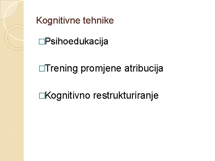 Kognitivne tehnike �Psihoedukacija �Trening promjene atribucija �Kognitivno restrukturiranje 