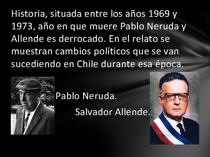 Historia, situada entre los años 1969 y 1973, año en que muere Pablo Neruda