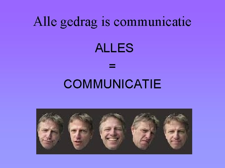 Alle gedrag is communicatie ALLES = COMMUNICATIE 