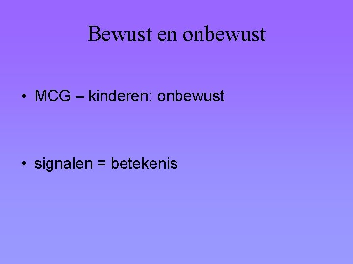 Bewust en onbewust • MCG – kinderen: onbewust • signalen = betekenis 