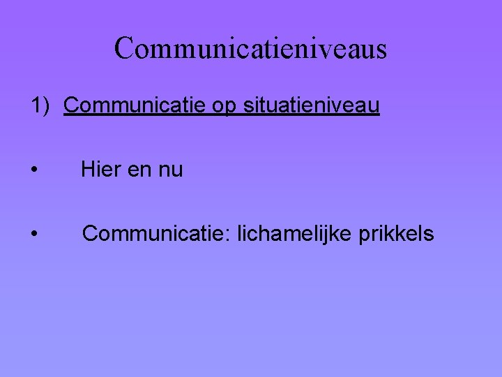 Communicatieniveaus 1) Communicatie op situatieniveau • Hier en nu • Communicatie: lichamelijke prikkels 