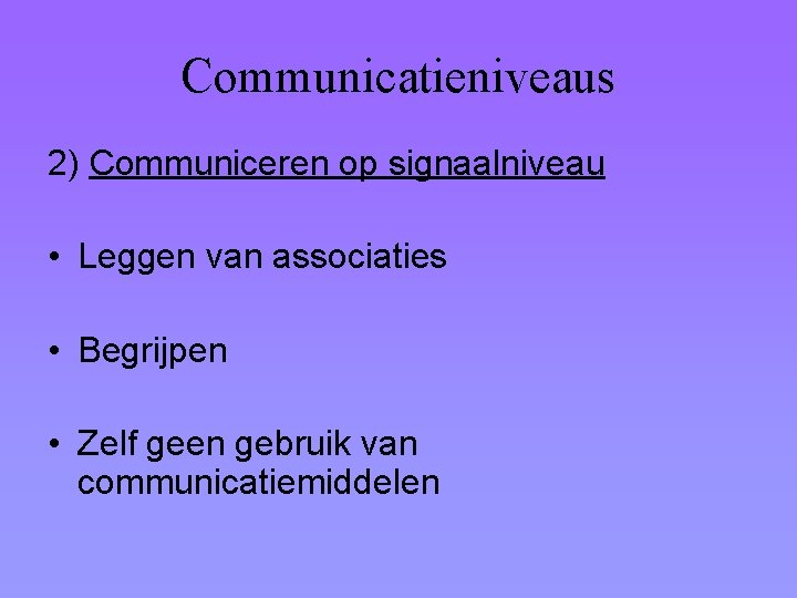 Communicatieniveaus 2) Communiceren op signaalniveau • Leggen van associaties • Begrijpen • Zelf geen