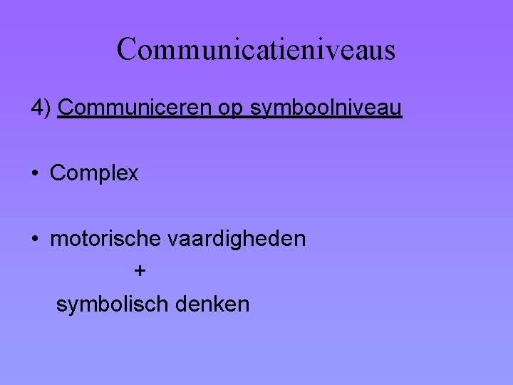 Communicatieniveaus 4) Communiceren op symboolniveau • Complex • motorische vaardigheden + symbolisch denken 