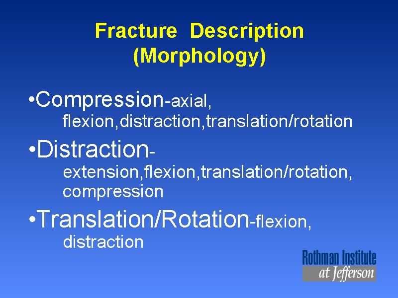 Fracture Description (Morphology) • Compression-axial, flexion, distraction, translation/rotation • Distraction- extension, flexion, translation/rotation, compression