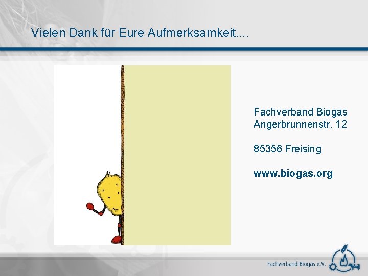 Vielen Dank für Eure Aufmerksamkeit. . Fachverband Biogas Angerbrunnenstr. 12 85356 Freising www. biogas.