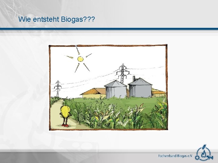 Wie entsteht Biogas? ? ? 