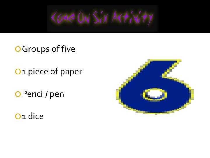  Groups of five 1 piece of paper Pencil/ pen 1 dice 