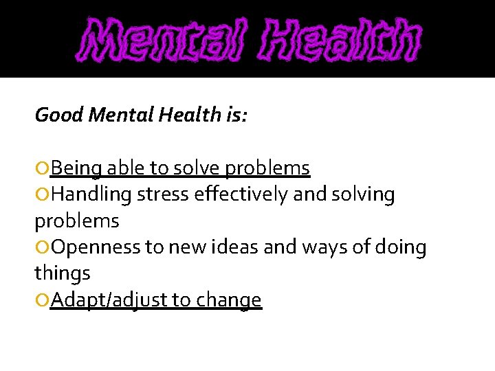 Good Mental Health is: Being able to solve problems Handling stress effectively and solving