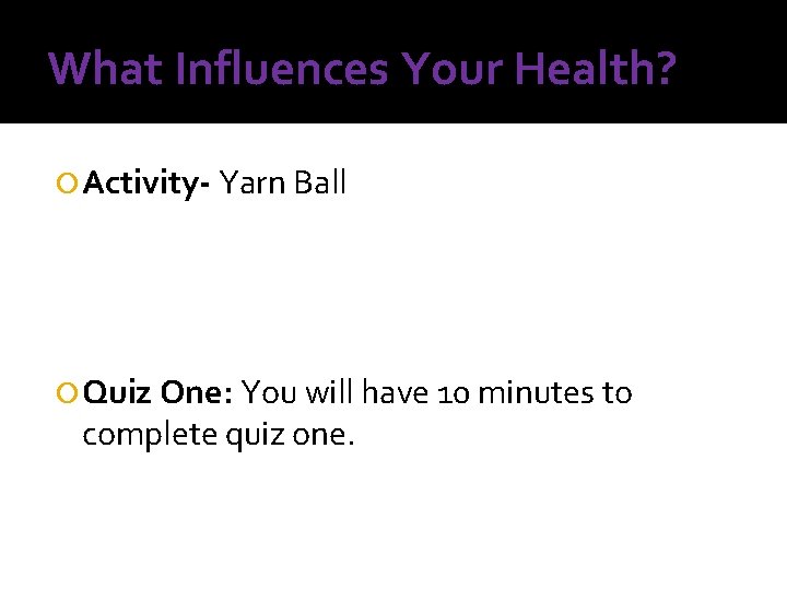 What Influences Your Health? Activity- Yarn Ball Quiz One: You will have 10 minutes