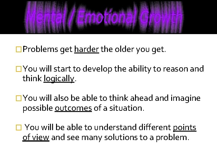 �Problems get harder the older you get. �You will start to develop the ability