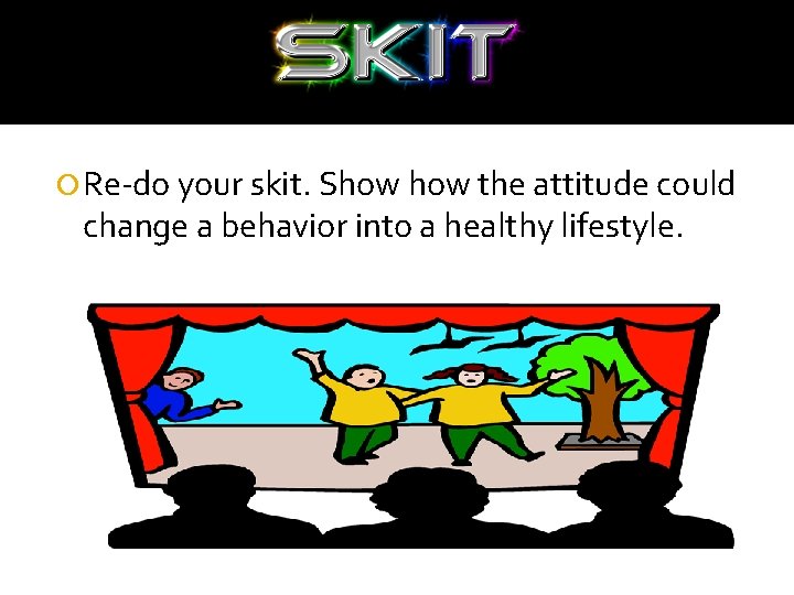  Re-do your skit. Show the attitude could change a behavior into a healthy