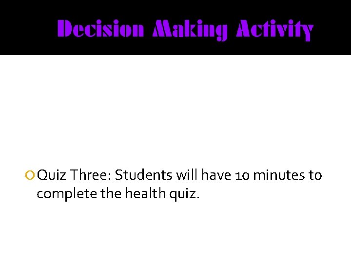  Quiz Three: Students will have 10 minutes to complete the health quiz. 