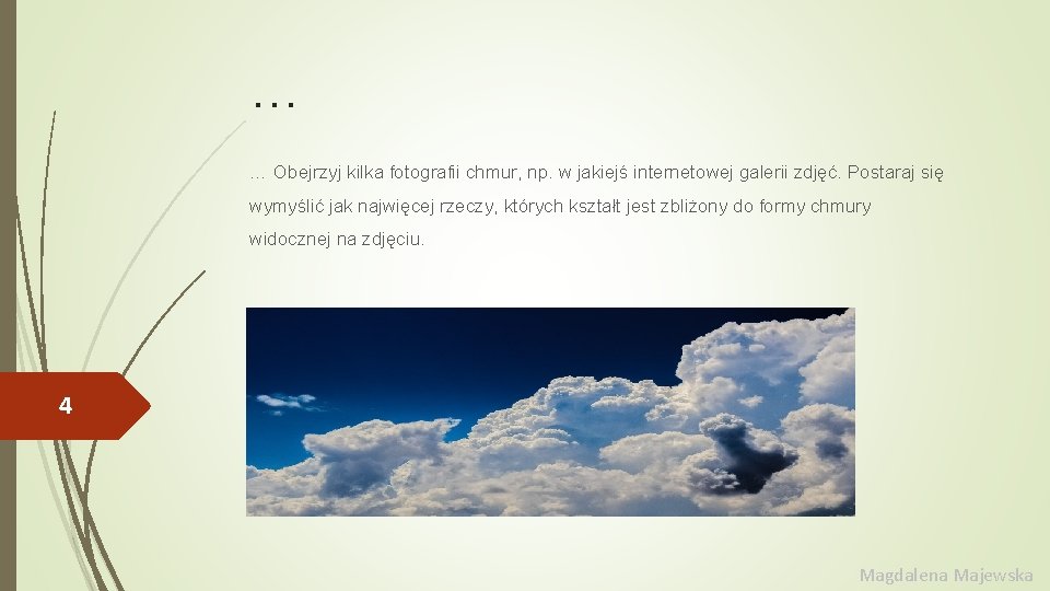 … … Obejrzyj kilka fotografii chmur, np. w jakiejś internetowej galerii zdjęć. Postaraj się