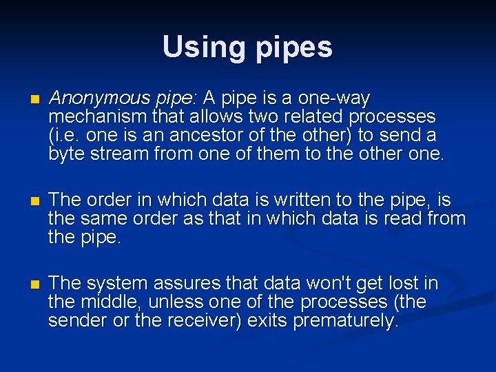 Using pipes n Anonymous pipe: A pipe is a one-way mechanism that allows two