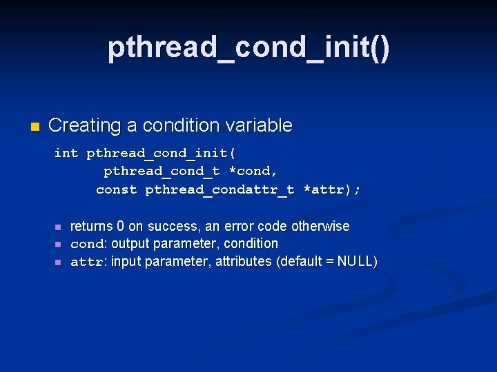 pthread_cond_init() n Creating a condition variable int pthread_cond_init( pthread_cond_t *cond, const pthread_condattr_t *attr); n