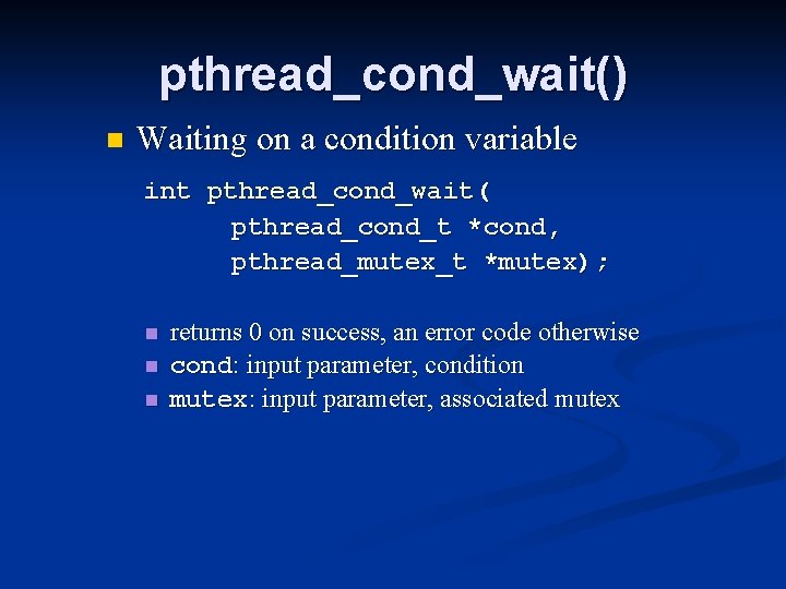 pthread_cond_wait() n Waiting on a condition variable int pthread_cond_wait( pthread_cond_t *cond, pthread_mutex_t *mutex); n