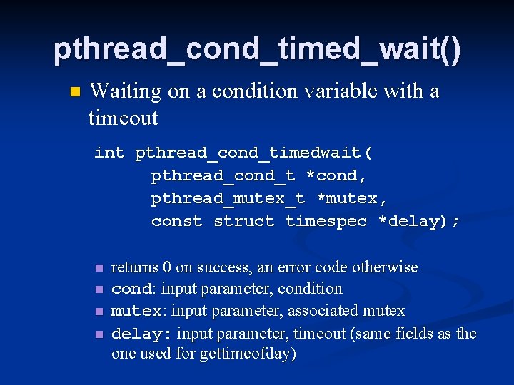 pthread_cond_timed_wait() n Waiting on a condition variable with a timeout int pthread_cond_timedwait( pthread_cond_t *cond,