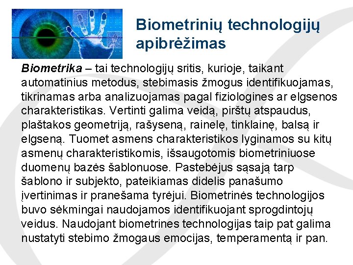 Biometrinių technologijų apibrėžimas Biometrika – tai technologijų sritis, kurioje, taikant automatinius metodus, stebimasis žmogus