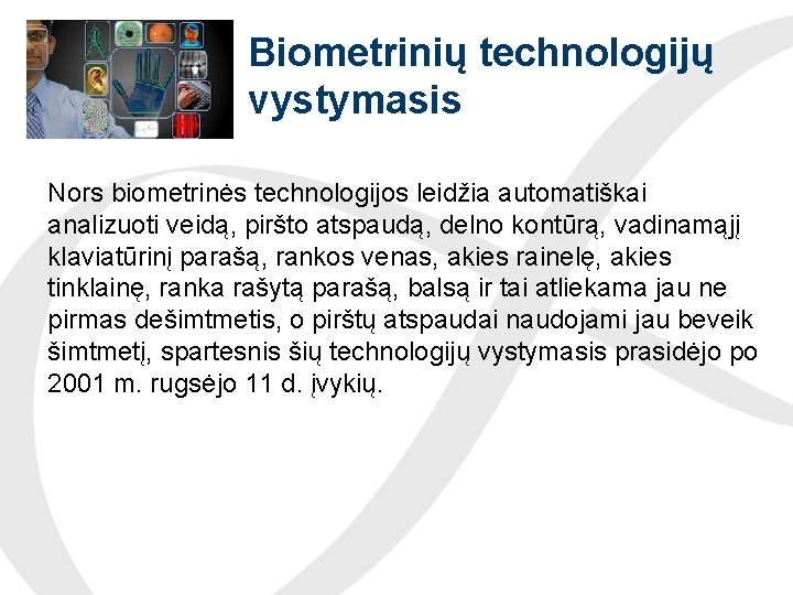 Biometrinių technologijų vystymasis Nors biometrinės technologijos leidžia automatiškai analizuoti veidą, piršto atspaudą, delno kontūrą,