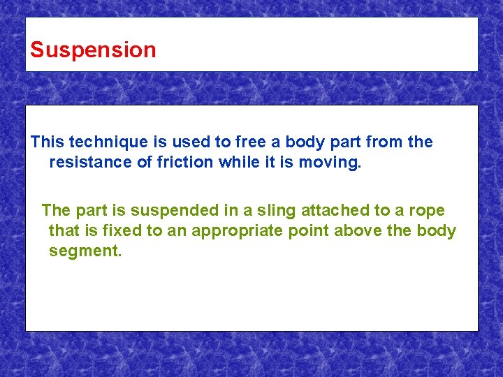 Suspension This technique is used to free a body part from the resistance of