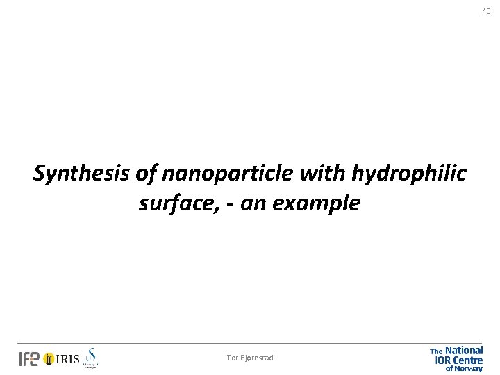 40 Synthesis of nanoparticle with hydrophilic surface, - an example Tor Bjørnstad 