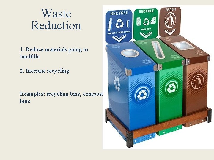 Waste Reduction 1. Reduce materials going to landfills 2. Increase recycling Examples: recycling bins,