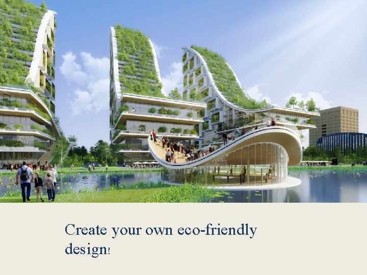 Create your own eco-friendly design! 