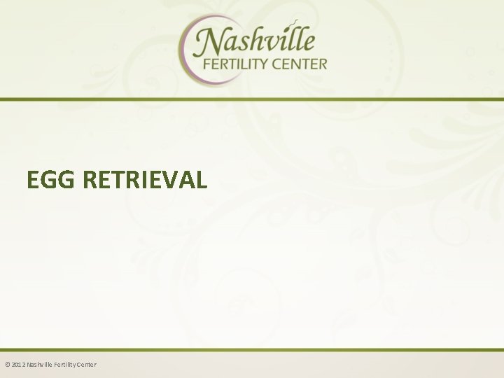 EGG RETRIEVAL © 2012 Nashville Fertility Center 