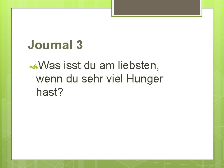 Journal 3 Was isst du am liebsten, wenn du sehr viel Hunger hast? 