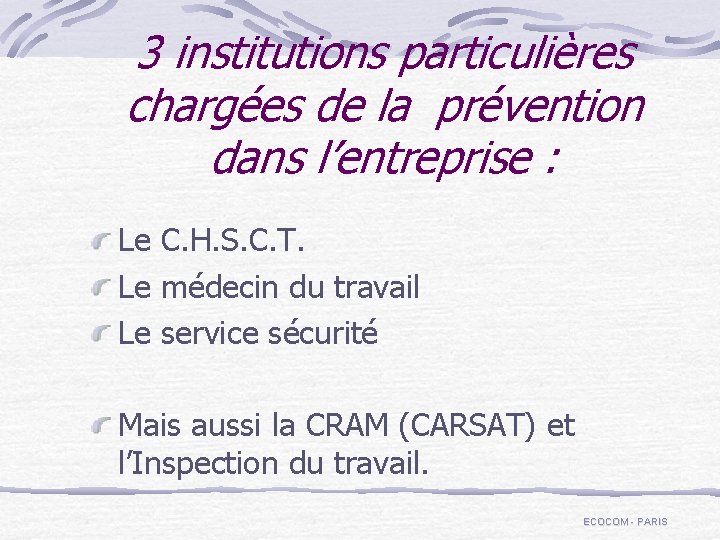 3 institutions particulières chargées de la prévention dans l’entreprise : Le C. H. S.