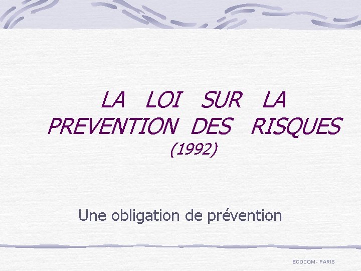 LA LOI SUR LA PREVENTION DES RISQUES (1992) Une obligation de prévention ECOCOM -