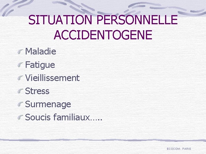 SITUATION PERSONNELLE ACCIDENTOGENE Maladie Fatigue Vieillissement Stress Surmenage Soucis familiaux…. . ECOCOM - PARIS