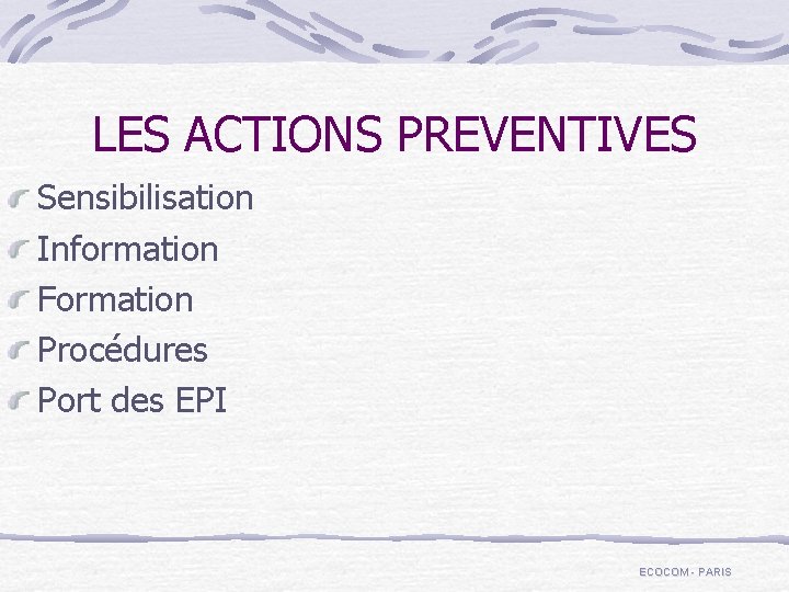 LES ACTIONS PREVENTIVES Sensibilisation Information Formation Procédures Port des EPI ECOCOM - PARIS 