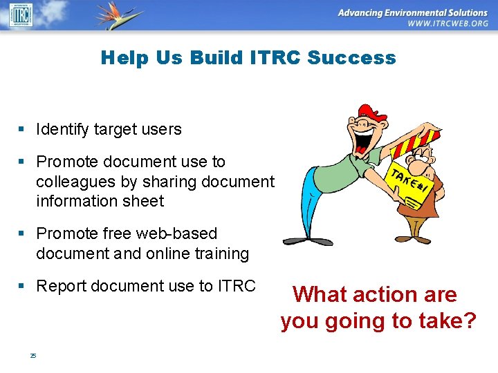 Help Us Build ITRC Success § Identify target users § Promote document use to