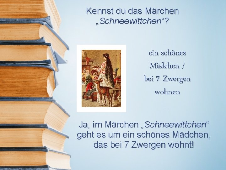 Kennst du das Märchen „Schneewittchen“? ein schönes Mädchen / bei 7 Zwergen wohnen Ja,