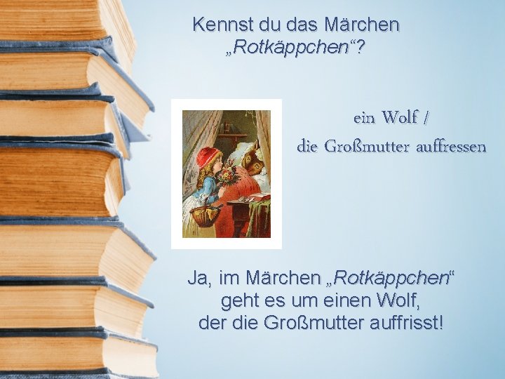 Kennst du das Märchen „Rotkäppchen“? ein Wolf / die Großmutter auffressen Ja, im Märchen