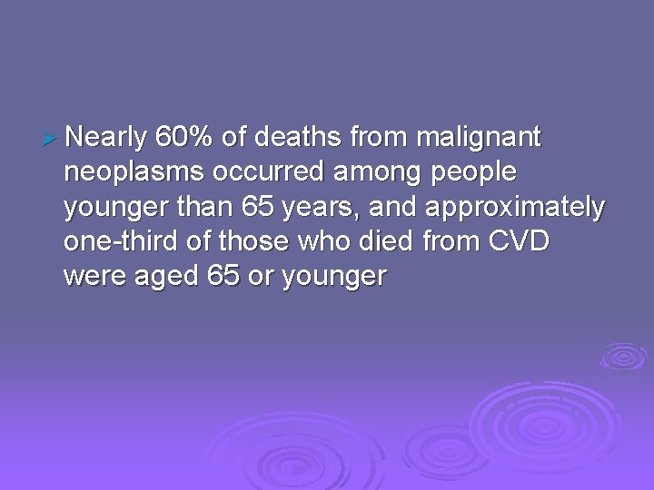Ø Nearly 60% of deaths from malignant neoplasms occurred among people younger than 65