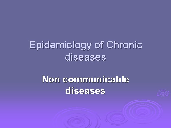Epidemiology of Chronic diseases Non communicable diseases 