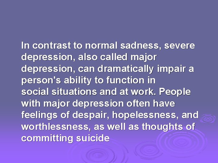 In contrast to normal sadness, severe depression, also called major depression, can dramatically impair