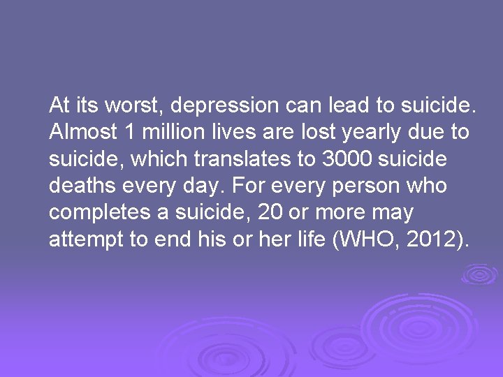 At its worst, depression can lead to suicide. Almost 1 million lives are