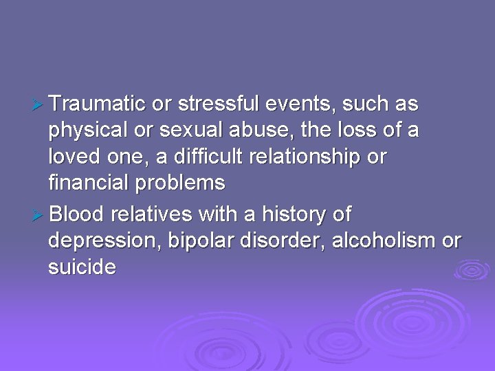 Ø Traumatic or stressful events, such as physical or sexual abuse, the loss of