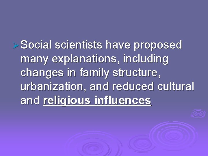 Ø Social scientists have proposed many explanations, including changes in family structure, urbanization, and