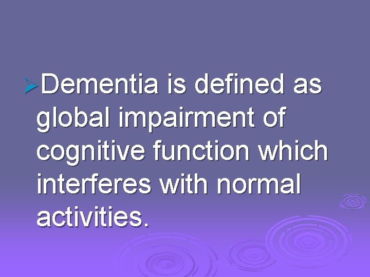 ØDementia is defined as global impairment of cognitive function which interferes with normal activities.