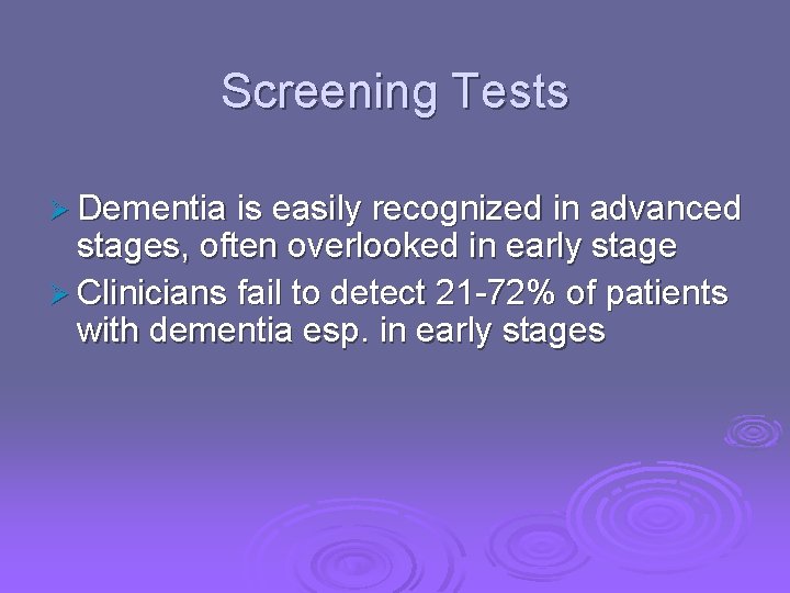 Screening Tests Ø Dementia is easily recognized in advanced stages, often overlooked in early