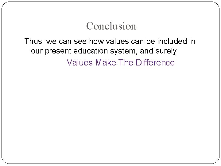 Conclusion Thus, we can see how values can be included in our present education